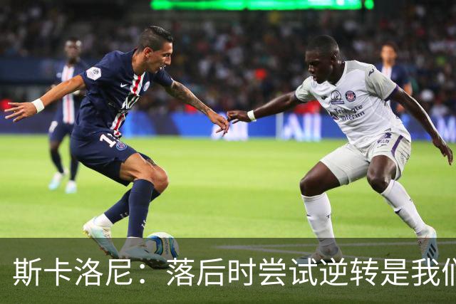 斯卡洛尼：落后时尝试逆转是我们毕生都在做的事情，会继续做下去